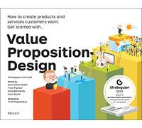 Value Proposition Design: How to Create Products and Services Customers Want.