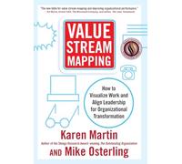 Value Stream Mapping: How to Visualize Work and Align Leadership for Organizational Transformation