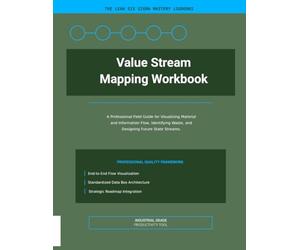 Value Stream Mapping Workbook: A Professional Field Guide for Visualizing Material and Information Flow, Identifying Waste, and Designing Future State Streams.