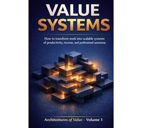 VALUE SYSTEMS: How to Build Scalable Systems for Productivity, Income, and Professional Autonomy