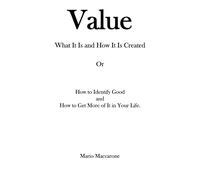 Value, What It Is and How It Is Created: Or , How to Identify Good and How To Get More Of It In Your Life.