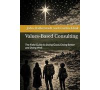 Values-Based Consulting: The Field Guide to Doing Good, Doing Better and Doing Well