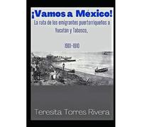¡Vamos A México!: La Ruta De Los Emigrantes Puertorriqueños A Yucatán Y Tabasco. 1901-1910