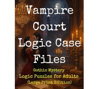 Vampire Court Logic Case Files: Gothic Mystery Logic Puzzles for Adults (Large Print Edition): Unravel dark court intrigues, decode ancient vampire secrets, and solve 100+ immersive logic grid puzzles