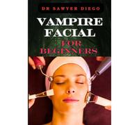 Vampire Facial For Beginners: Comprehensive Guide To Treatments, Benefits, Risks, And Techniques For Rejuvenation And Youthful Skin