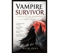 Vampire Survivor: Lagacy of the bloodmoon game guide: Command Powerful Characters, Perfect Weapon Synergies, Discover Ancient Mysteries, and Dominate the Darkest Battlegrounds