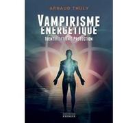 Vampirisme énergétique - Identification et protection (nouvelle édition) Arnaud Thuly (Auteur)