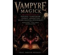 Vampyre Magick: The Complete Guide to Psychic Vampyrism, Energy Absorption, Black Magick, Witchcraft, Meditation, and Vital Force Manipulation