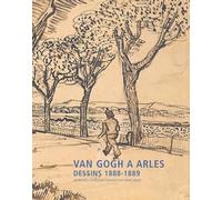 Van Gogh À Arles - Dessins 1888-1889