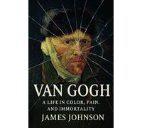 VAN GOGH: A Life in Color, Pain, and Immortality