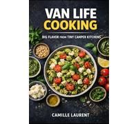 Van Life Cooking: 60 Easy Recipes for Camper Vans, RV Travel, and Tiny Kitchens: Big Flavor from Tiny Camper Kitchens with Simple Meals, One-Pan ... and Low-Mess Cooking for Life on the Road