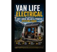 Van Life Electrical: The Complete Off-Grid Solar & Power Systems Guide: Design, Install, and Master Your 12V Solar, Battery, and Charging System - For Van Lifers, Overlanders, and Mobile Dwellers