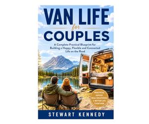 Van Life for Couples: A Complete Practical Blueprint for Building a Happy, Flexible and Connected Life on the Road