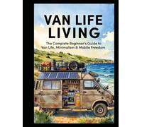 VAN LIFE LIVING: The Complete Beginner’s Guide to Van Life, Minimalism & Mobile Freedom