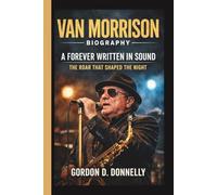 VAN MORRISON: A FOREVER WRITTEN IN SOUND THE ROAR THAT SHAPED THE NIGHT