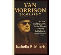 VAN MORRISON: The Celtic Soul Legend Who Resisted Fame & Still Lives by His Sound-AN UNAUTHORIZED BIOGRAPHY