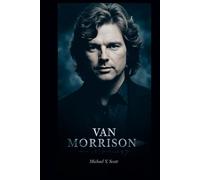 VAN MORRISON: The Rebel Poet Of Rock And Soul - How A Mystic Outsider Fought Fame, Chased Freedom, And Created Timeless Anthems Against The Odds