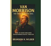 VAN MORRISON: The Voice of Mystic Soul - How an Irish Dreamer Transformed Music Forever