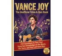 Vance Joy : The Unofficial Trivia & Quiz Book: 450 Questions to Test Your Superfan Knowledge on the Music, the Tours, and Your Left-Hand Man