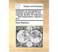 Vancenza; Or, the Dangers of Credulity; A Moral Tale. in Two Volumes. by Mrs. M. Robinson, ... the Fourth Edition. Volume 2 of 2 Robinson, Mary (Auteur)