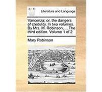 Vancenza; Or, the Dangers of Credulity. in Two Volumes. by Mrs. M. Robinson, ... the Third Edition. Volume 1 of 2 Robinson, Mary (Auteur)