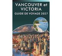 VANCOUVER et VICTORIA GUIDE DE VOYAGE 2027: Stanley Park, Granville Island, Gastown, restaurants, sites pittoresques, itinéraires, excursions d'une ... visiteurs débutants en Colombie-Britannique