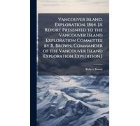 Vancouver Island. Exploration. 1864. [A Report Presented to the Vancouver Island Exploration Committee by R. Brown, Commander of the Vancouver Island Exploration Expedition.]