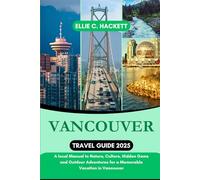 Vancouver Travel Guide 2025: A local Manual to Nature, Culture, Hidden Gems and Outdoor Adventures for a Memorable Vacation in Vancouver