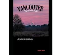 VANCOUVER TRAVEL GUIDE 2026: Discover Vancouver Like a Local: Hidden Gems, Iconic Sights, and Smart Travel Advice for 2026