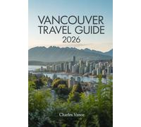 VANCOUVER TRAVEL GUIDE 2026: Explore Culture, Cuisine, Outdoor Adventures, Festivals, and World Cup Excitement in Canada’s West Coast Gem