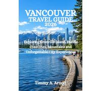 VANCOUVER TRAVEL GUIDE 2026: Exploring Granville Island, Pacific Coastlines, Mountains and Unforgettable City Experiences