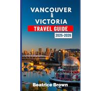 Vancouver & Victoria Travel Guide 2025-2026: Experience the Magic of Vancouver and Victoria with Outdoor Escapes Culture and Coastal Charm