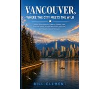 Vancouver, Where the City Meets the Wild: A First-Time Visitor's Guide to Stanley Park, Granville Island, and the Mountains, Beaches, and Neighborhoods Between