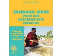Vandana Shiva pour une désobéissance créatrice Lionel Astruc (Auteur), Colibris (Editeur du volume), Olivier de Schutter (Préface)