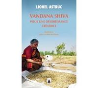 Vandana Shiva. Pour une désobéissance créatrice Lionel Astruc (Auteur), Olivier de Schutter (Préface), Colibris (Editeur du volume)