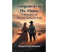 Vanguards Of The Plains A Romance Of The Old Santa Fe Trail