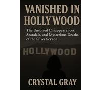 VANISHED IN HOLLYWOOD: The Unsolved Disappearances, Scandals, and Mysterious Deaths of the Silver Screen
