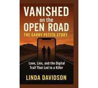 Vanished on the Open Road: The Gabby Petito Story: Love, Lies, and the Digital Trail That Led to a Killer
