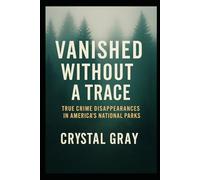 VANISHED WITHOUT A TRACE: True Crime Disappearances in America’s National Parks