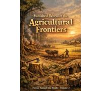 Vanished World of the Agricultural Frontiers: Forests Turned into Fields - Volume 3
