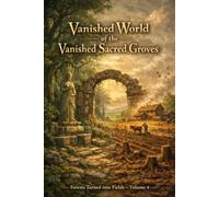 Vanished World of the Vanished Sacred Groves: Forests Turned into Fields - Volume 4