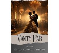 Vanity Fair: Unraveling the Social Tapestry. Vanity Fair Literary Analysis Explores Ambition and Hypocrisy in 19th Century England. The Original Classic (annotated)