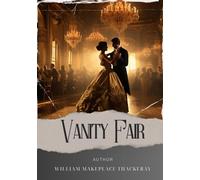 Vanity Fair: Unraveling the Social Tapestry. Vanity Fair Literary Analysis Explores Ambition and Hypocrisy in 19th Century England. The Original Classic (annotated)