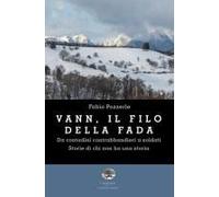Vann, Il Filo Della Fada. Da Contadini Contrabbandieri A Soldati. Storie Di Chi Non Ha Una Storia