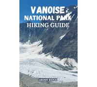 VANOISE NATIONAL PARK HIKING GUIDE: Explore the Heart of the French Alps. Updated Edition 2025-2026