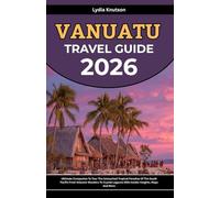 Vanuatu Travel Guide 2026: Ultimate Companion To Tour The Untouched Tropical Paradise Of The South Pacific From Volcanic Wonders To Crystal Lagoons With Insider Insights, Maps And More
