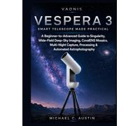 VAONIS VESPERA 3 SMART TELESCOPE MADE PRACTICAL.: A Beginner-to-Advanced Guide to Singularity, Wide-Field Deep-Sky Imaging, CovalENS Mosaics, Night Capture, Processing & Automated Astrophotography.
