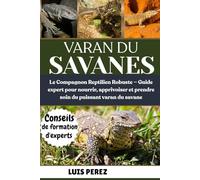 VARAN DU SAVANES: Le Compagnon Reptilien Robuste - Guide expert pour nourrir, apprivoiser et prendre soin du puissant varan du savane