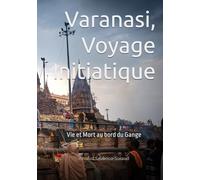 Varanasi, Voyage Initiatique.: Vie et Mort au bord du Gange