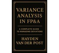Variance Analysis in FP&A: A Complete Guide to Managing Deviations: Tools, Techniques, and Strategies to Drive Financial Performance